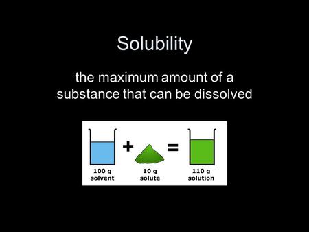 Solubility the maximum amount of a substance that can be dissolved.