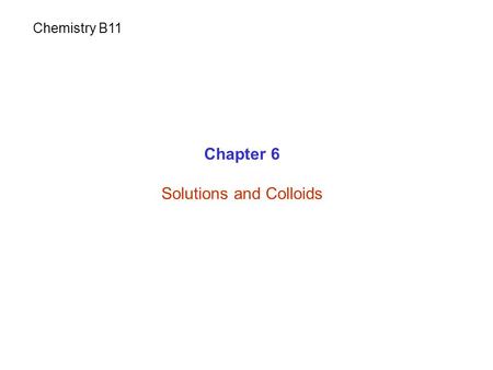 Chapter 6 Solutions and Colloids Chemistry B11. Mixture: is a combination of two or more pure substances. Homogeneous: uniform and throughout Air, Salt.