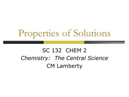 Properties of Solutions SC 132 CHEM 2 Chemistry: The Central Science CM Lamberty.