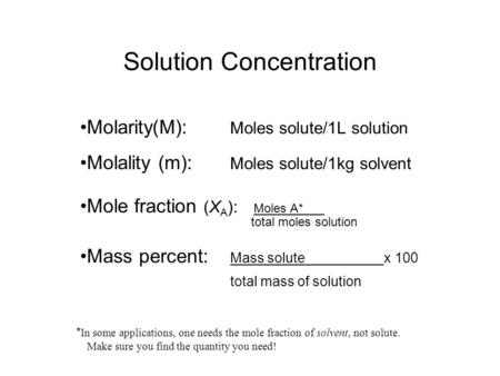 Solution Concentration Molarity(M): Moles solute/1L solution Molality (m): Moles solute/1kg solvent Mole fraction (X A ): Moles A* total moles solution.