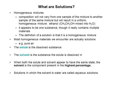 What are Solutions? Homogeneous mixtures –composition will not vary from one sample of the mixture to another sample of the same mixture but will result.