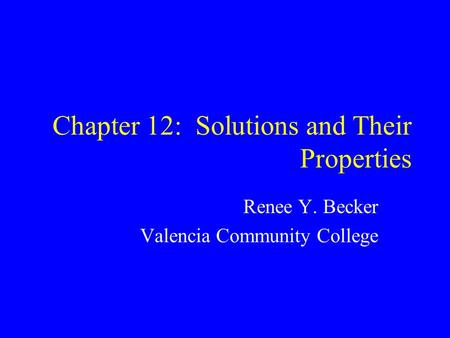 Chapter 12: Solutions and Their Properties Renee Y. Becker Valencia Community College.