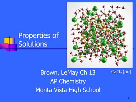 1 Properties of Solutions Brown, LeMay Ch 13 AP Chemistry Monta Vista High School CaCl 2 (aq)