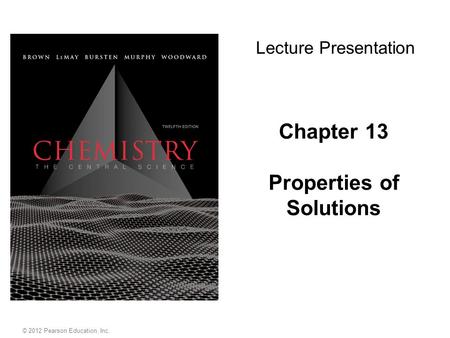Chapter 13 Properties of Solutions Lecture Presentation © 2012 Pearson Education, Inc.