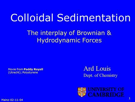 Mainz-02-11-04 1 Colloidal Sedimentation Ard Louis Dept. of Chemistry Movie from Paddy Royall (Utrecht); Polystyrene The interplay of Brownian & Hydrodynamic.