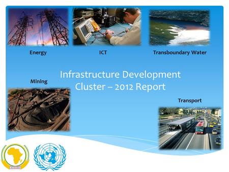 Infrastructure Development Cluster – 2012 Report Energy Transboundary Water ICT Mining Transport.