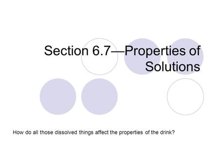 Section 6.7—Properties of Solutions How do all those dissolved things affect the properties of the drink?