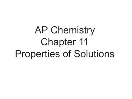 AP Chemistry Chapter 11 Properties of Solutions. Solutions Solutions are homogeneous mixtures of two or more pure substances. In a solution, the solute.