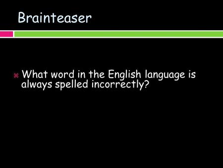 Brainteaser  What word in the English language is always spelled incorrectly?