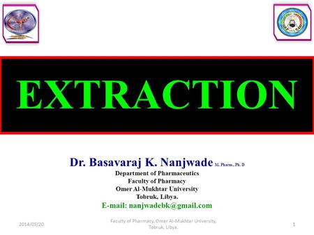 EXTRACTION Dr. Basavaraj K. Nanjwade M. Pharm., Ph. D Department of Pharmaceutics Faculty of Pharmacy Omer Al-Mukhtar University Tobruk, Libya. E-mail: