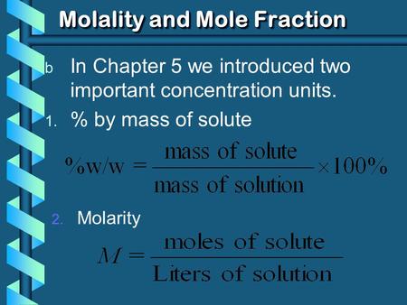 Molality and Mole Fraction b In Chapter 5 we introduced two important concentration units. 1. % by mass of solute 2. Molarity.