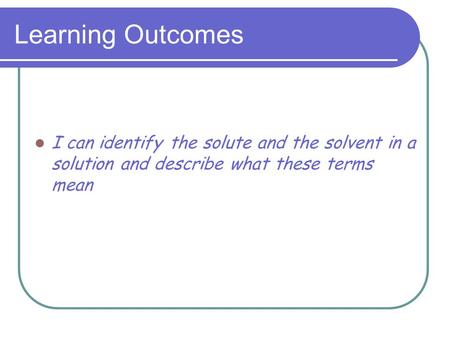 Learning Outcomes I can identify the solute and the solvent in a solution and describe what these terms mean.