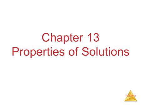 Solutions Chapter 13 Properties of Solutions. Solutions Solutions are homogeneous mixtures of two or more pure substances. In a solution, the solute is.