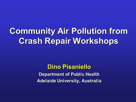 Community Air Pollution from Crash Repair Workshops Dino Pisaniello Department of Public Health Adelaide University, Australia.