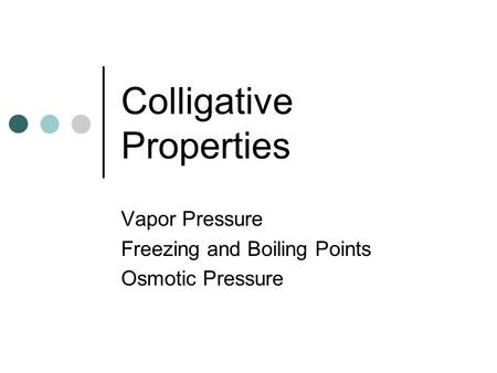 Colligative Properties Vapor Pressure Freezing and Boiling Points Osmotic Pressure.