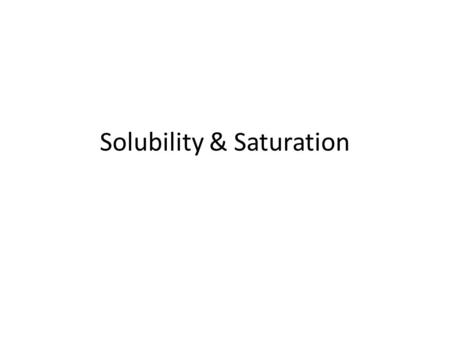 Solubility & Saturation. Solubility The solubility of a substance is the amount of that substance that will dissolve in a given amount of solvent. Quantitative.