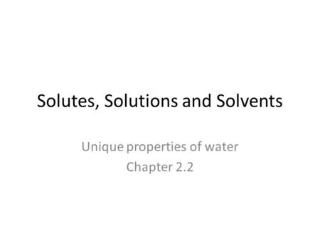 Solutes, Solutions and Solvents Unique properties of water Chapter 2.2.