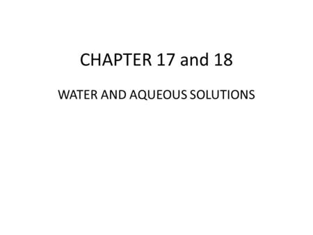 CHAPTER 17 and 18 WATER AND AQUEOUS SOLUTIONS.  Water 1. Structure of water (H 2 O) a. two atoms of hydrogen b. One atom of oxygen c. Bent structure.