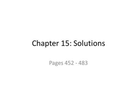 Chapter 15: Solutions Pages 452 - 483. A solution is a homogeneous mixture. – Remember that homogeneous means all in the same phase, you only see one.