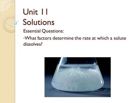 Unit 11 Solutions Essential Questions: What factors determine the rate at which a solute dissolves?