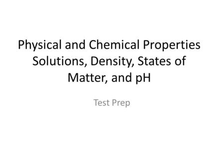 Physical and Chemical Properties Solutions, Density, States of Matter, and pH Test Prep.