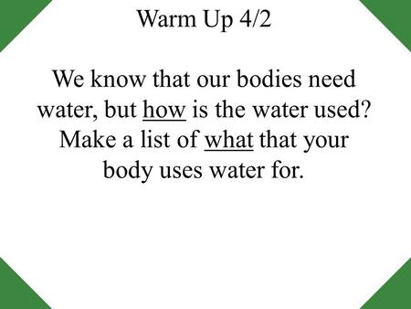 Warm Up 4/2 We know that our bodies need water, but how is the water used? Make a list of what that your body uses water for.