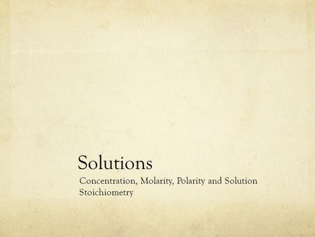 Solutions Concentration, Molarity, Polarity and Solution Stoichiometry.