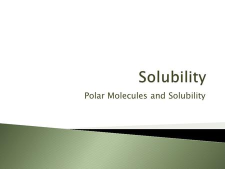 Polar Molecules and Solubility.  Students will understand that physical properties such as the polarity of molecules are related to a compound’s solubility.