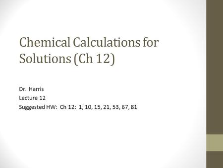 Chemical Calculations for Solutions (Ch 12) Dr. Harris Lecture 12 Suggested HW: Ch 12: 1, 10, 15, 21, 53, 67, 81.