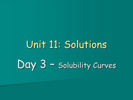 Unit 11: Solutions Day 3 – Solubility Curves. Objectives 1. I can define solubility, unsaturated, saturated and and supersaturated and determine if a.