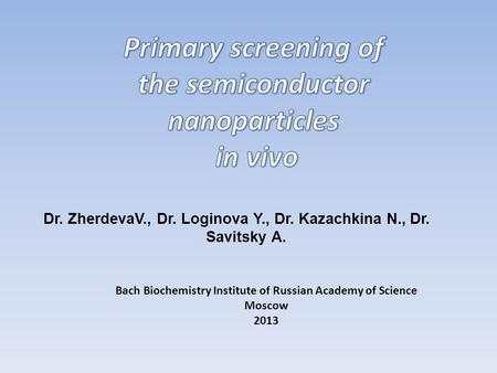 Dr. ZherdevaV., Dr. Loginova Y., Dr. Kazachkina N., Dr. Savitsky A. Bach Biochemistry Institute of Russian Academy of Science Moscow 2013.