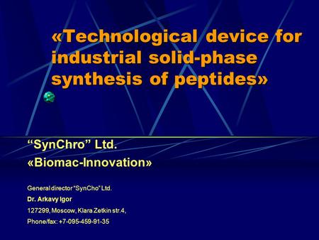 «Technological device for industrial solid-phase synthesis of peptides» “SynChro” Ltd. «Biomac-Innovation» General director “SynCho” Ltd. Dr. Arkavy Igor.