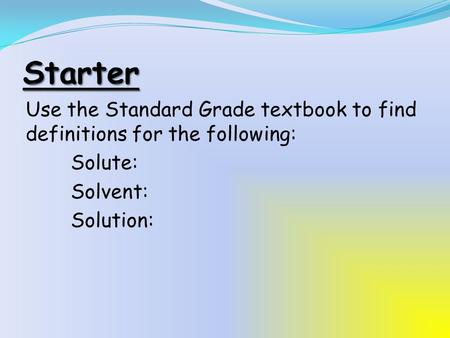 Use the Standard Grade textbook to find definitions for the following: Solute: Solvent: Solution: