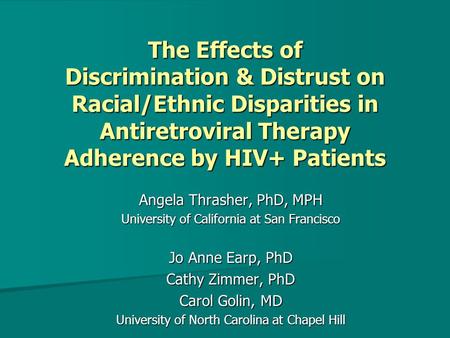 The Effects of Discrimination & Distrust on Racial/Ethnic Disparities in Antiretroviral Therapy Adherence by HIV+ Patients Angela Thrasher, PhD, MPH University.