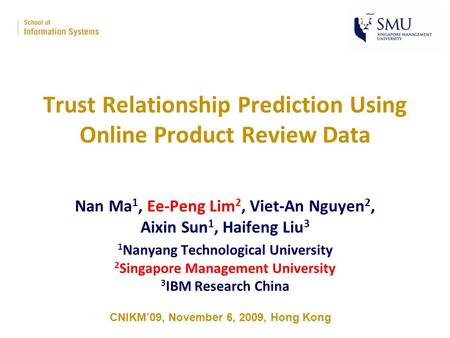 Trust Relationship Prediction Using Online Product Review Data Nan Ma 1, Ee-Peng Lim 2, Viet-An Nguyen 2, Aixin Sun 1, Haifeng Liu 3 1 Nanyang Technological.