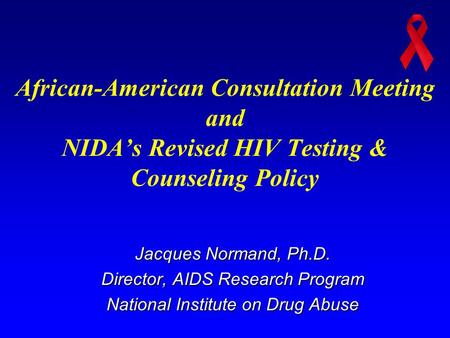 African-American Consultation Meeting and NIDA’s Revised HIV Testing & Counseling Policy Jacques Normand, Ph.D. Director, AIDS Research Program National.