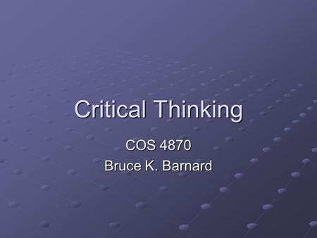 Critical Thinking COS 4870 Bruce K. Barnard.