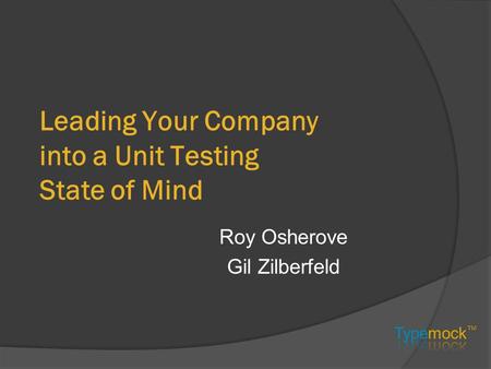 Leading Your Company into a Unit Testing State of Mind Roy Osherove Gil Zilberfeld.