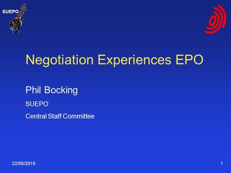 SUEPO 22/05/2015 1 Negotiation Experiences EPO Phil Bocking SUEPO Central Staff Committee.