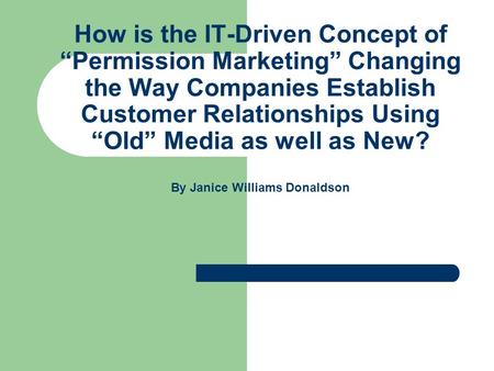 How is the IT-Driven Concept of “Permission Marketing” Changing the Way Companies Establish Customer Relationships Using “Old” Media as well as New? By.