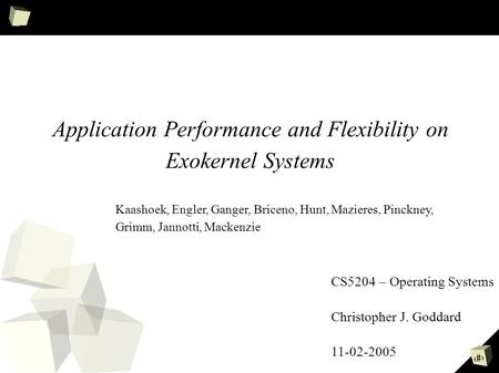1 Application Performance and Flexibility on Exokernel Systems Kaashoek, Engler, Ganger, Briceno, Hunt, Mazieres, Pinckney, Grimm, Jannotti, Mackenzie.