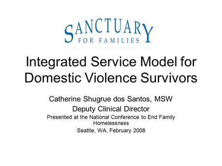 Integrated Service Model for Domestic Violence Survivors Catherine Shugrue dos Santos, MSW Deputy Clinical Director Presented at the National Conference.