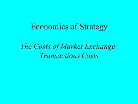 Economics of Strategy The Costs of Market Exchange: Transactions Costs.