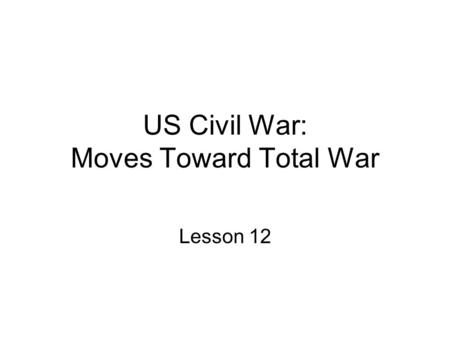 US Civil War: Moves Toward Total War Lesson 12. ID & SIG: objective, McClellan, Peninsula Campaign, Antietam, conciliation, Emancipation Proclamation,