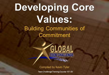Developing Core Values: Developing Core Values: Building Communities of Commitment Compiled by Kevin Tyler 1 Teen Challenge Training Course 101.03.
