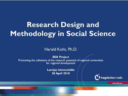 Høgskolen i Oslo Research Design and Methodology in Social Science Harald Koht, Ph.D. EEA Project Promoting the utilisation of the research potential of.