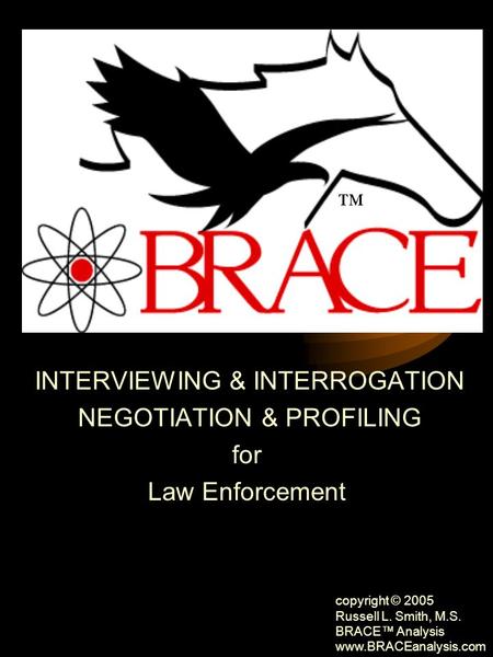 BRACE Character Profile™ INTERVIEWING & INTERROGATION NEGOTIATION & PROFILING for Law Enforcement APPLIED FOR LAW ENFORCEMENT copyright © 2005 Russell.