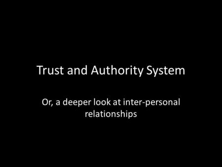 Trust and Authority System Or, a deeper look at inter-personal relationships.
