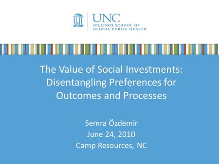 The Value of Social Investments: Disentangling Preferences for Outcomes and Processes Semra Özdemir June 24, 2010 Camp Resources, NC.