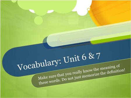 Vocabulary: Unit 6 & 7 Make sure that you really know the meaning of these words. Do not just memorize the definition!